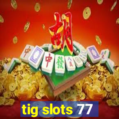 tig slots 77